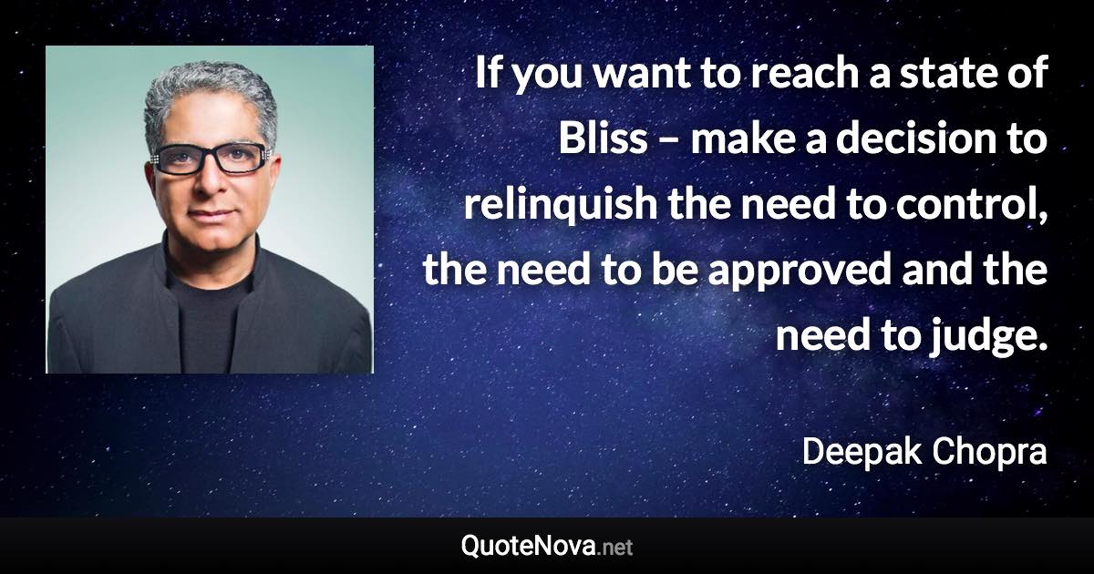 If you want to reach a state of Bliss – make a decision to relinquish the need to control, the need to be approved and the need to judge. - Deepak Chopra quote