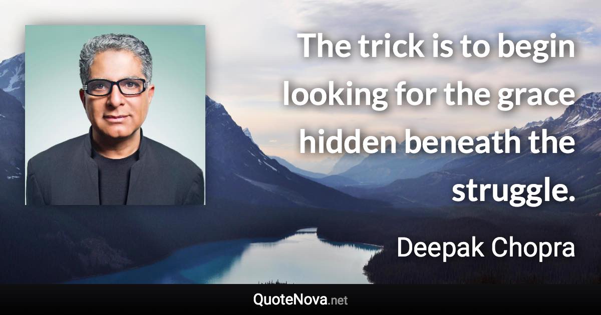 The trick is to begin looking for the grace hidden beneath the struggle. - Deepak Chopra quote