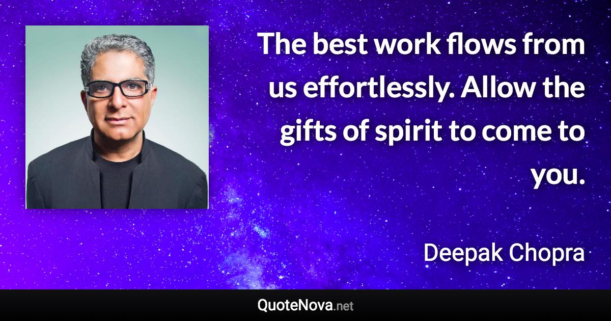 The best work flows from us effortlessly. Allow the gifts of spirit to come to you. - Deepak Chopra quote