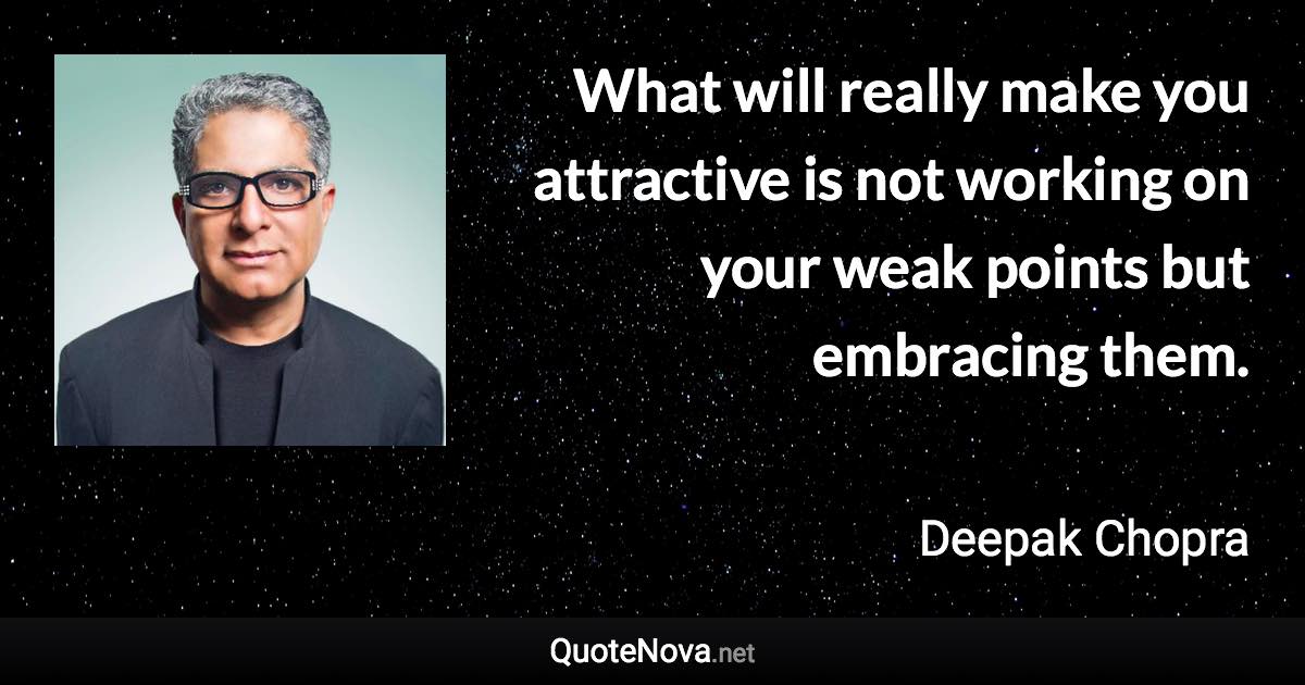 What will really make you attractive is not working on your weak points but embracing them. - Deepak Chopra quote