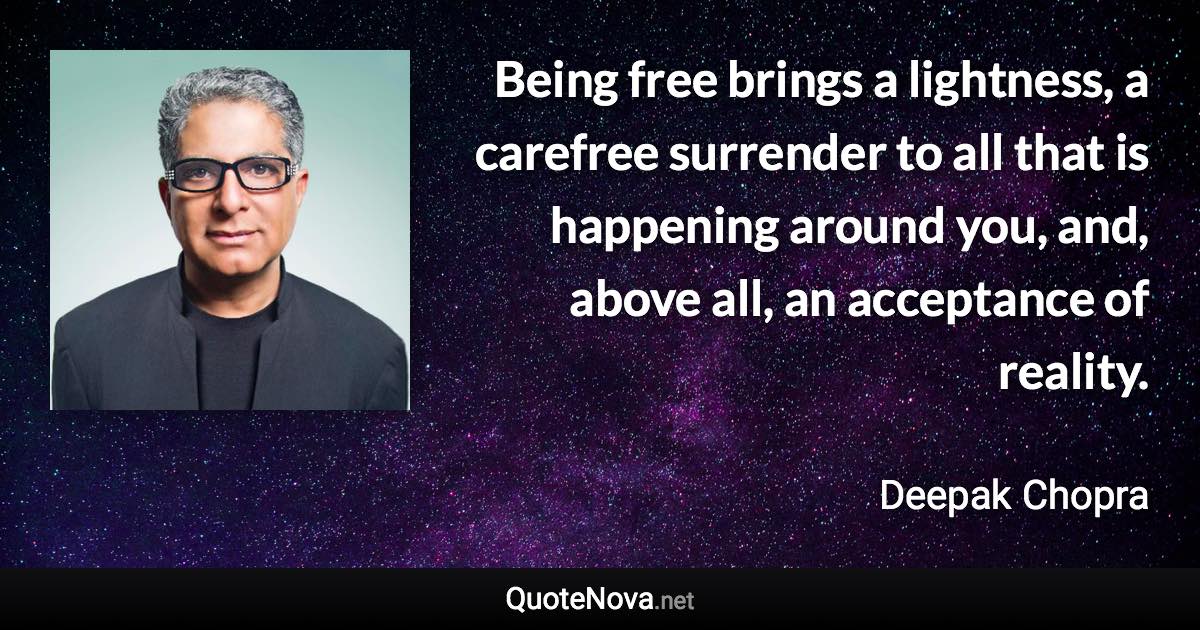 Being free brings a lightness, a carefree surrender to all that is happening around you, and, above all, an acceptance of reality. - Deepak Chopra quote
