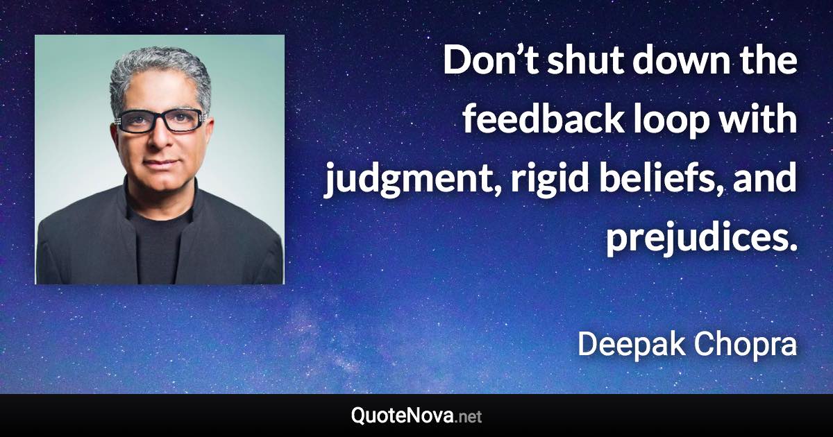 Don’t shut down the feedback loop with judgment, rigid beliefs, and prejudices. - Deepak Chopra quote