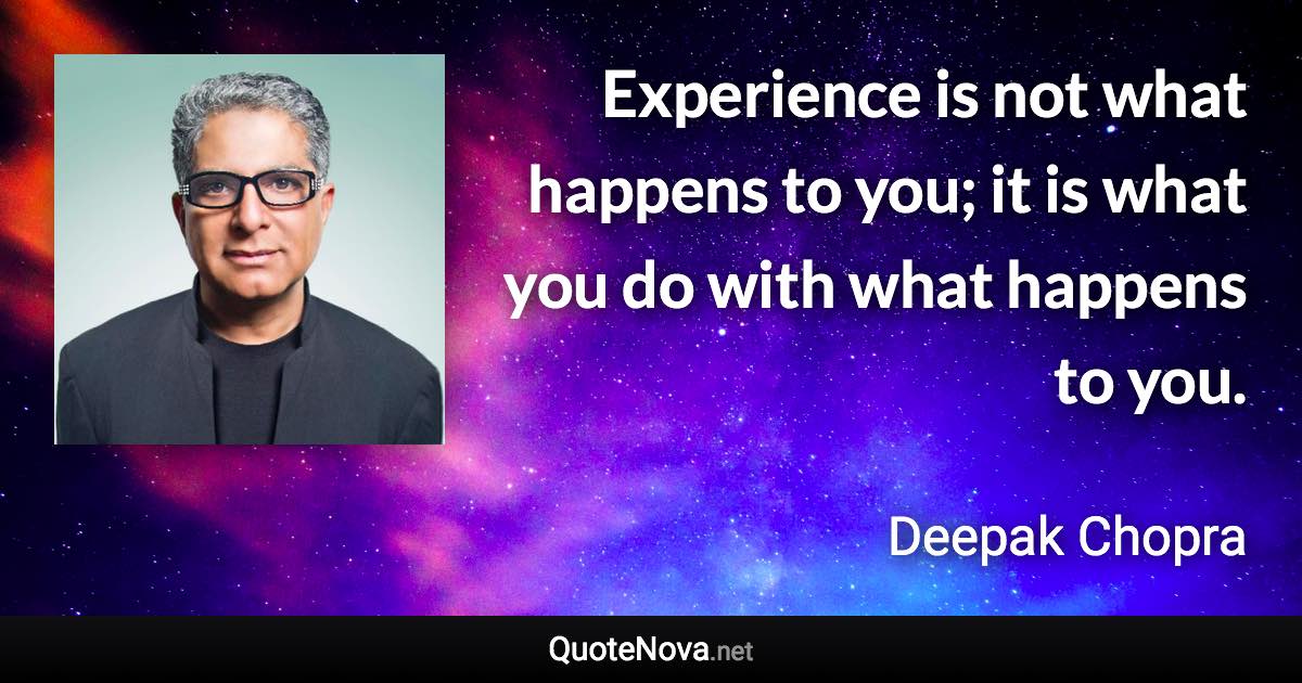 Experience is not what happens to you; it is what you do with what happens to you. - Deepak Chopra quote