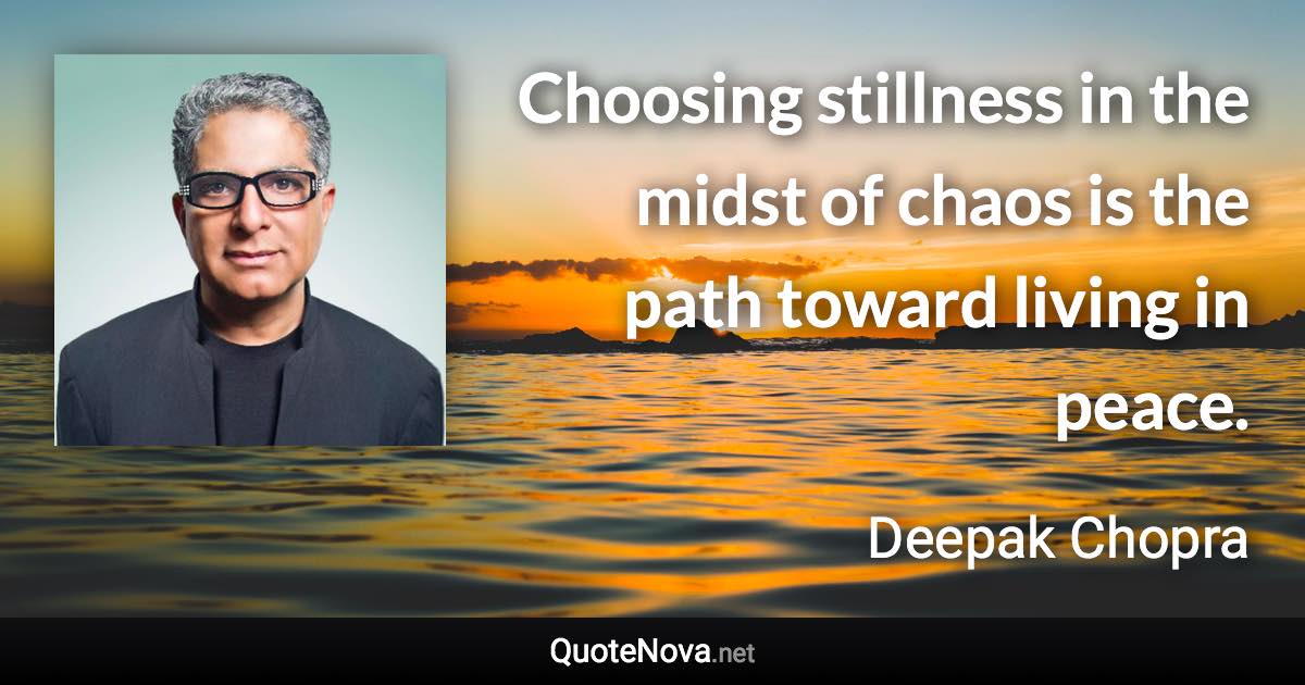 Choosing stillness in the midst of chaos is the path toward living in peace. - Deepak Chopra quote