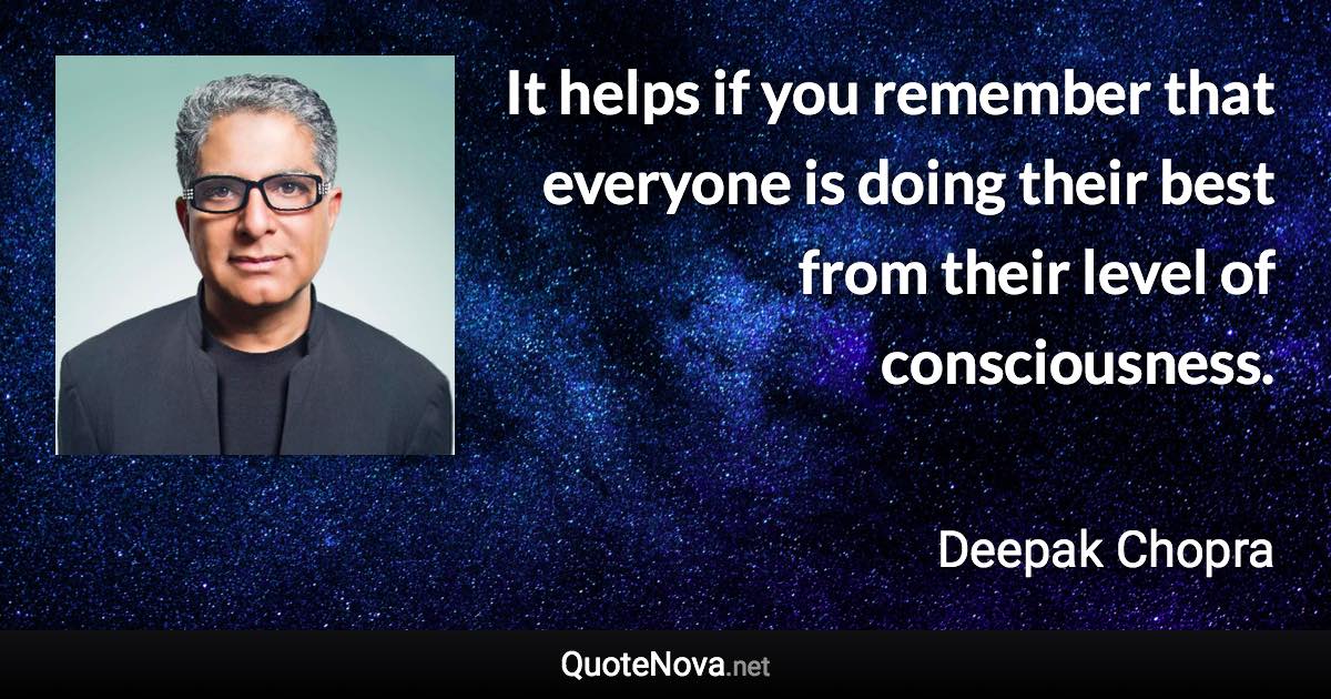 It helps if you remember that everyone is doing their best from their level of consciousness. - Deepak Chopra quote
