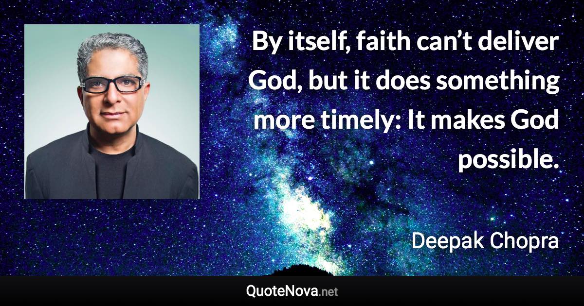 By itself, faith can’t deliver God, but it does something more timely: It makes God possible. - Deepak Chopra quote