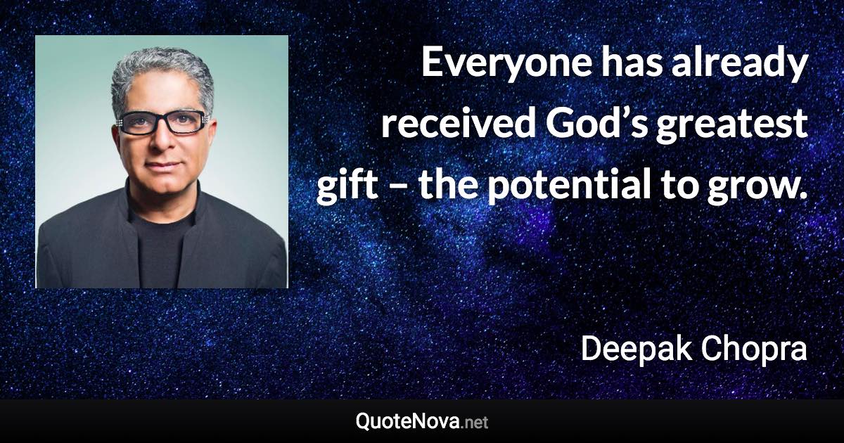 Everyone has already received God’s greatest gift – the potential to grow. - Deepak Chopra quote