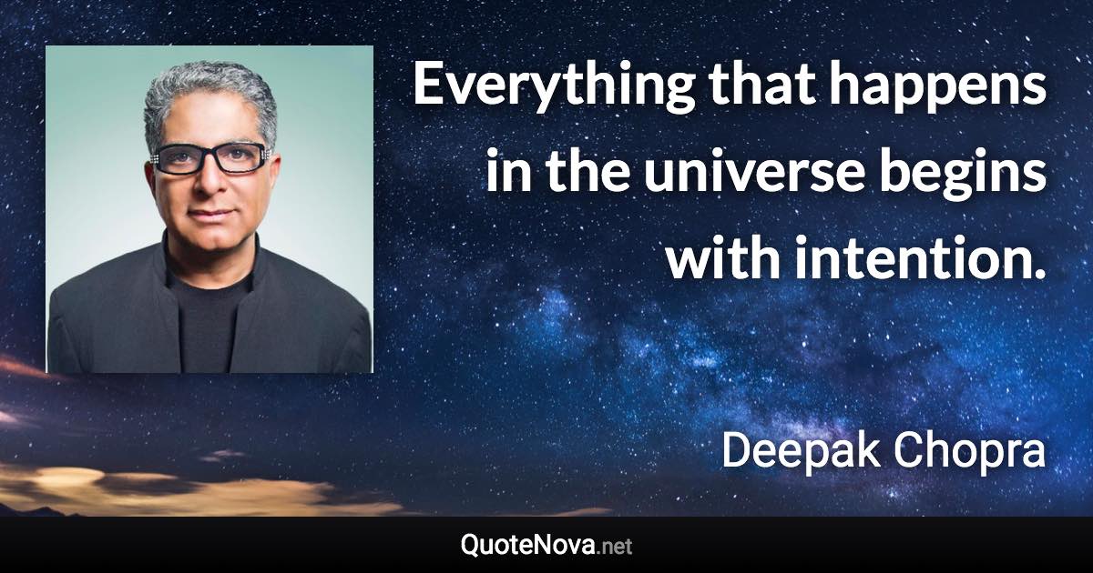 Everything that happens in the universe begins with intention. - Deepak Chopra quote