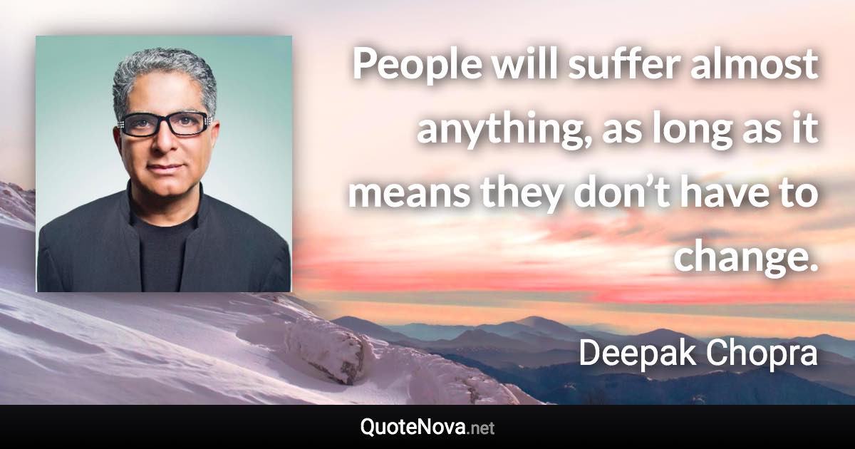 People will suffer almost anything, as long as it means they don’t have to change. - Deepak Chopra quote