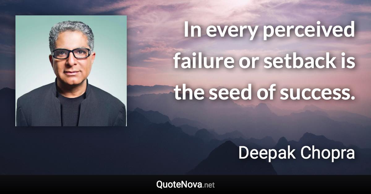 In every perceived failure or setback is the seed of success. - Deepak Chopra quote