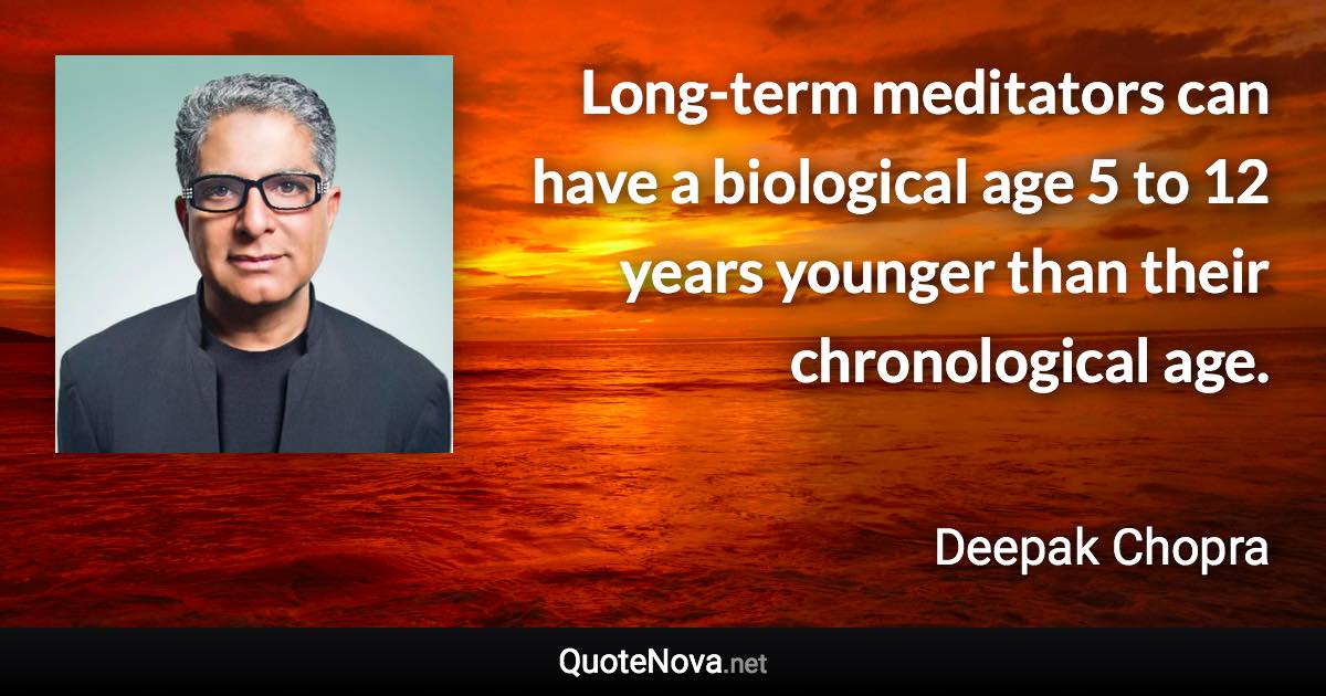 Long-term meditators can have a biological age 5 to 12 years younger than their chronological age. - Deepak Chopra quote