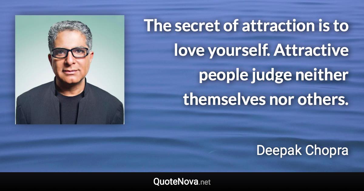 The secret of attraction is to love yourself. Attractive people judge neither themselves nor others. - Deepak Chopra quote