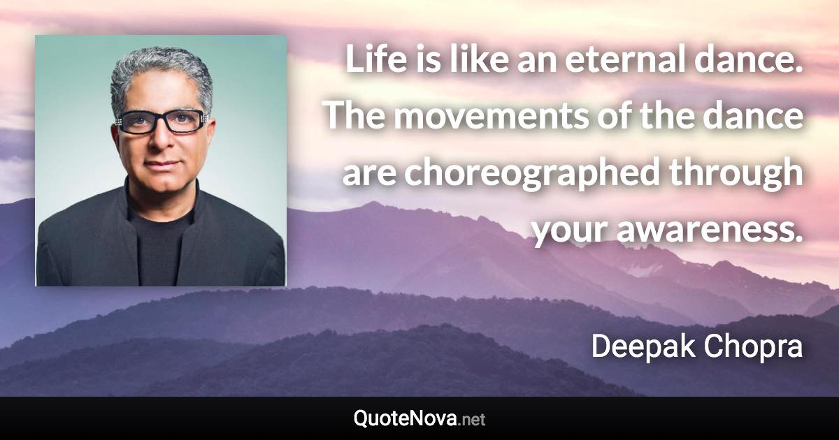 Life is like an eternal dance. The movements of the dance are choreographed through your awareness. - Deepak Chopra quote