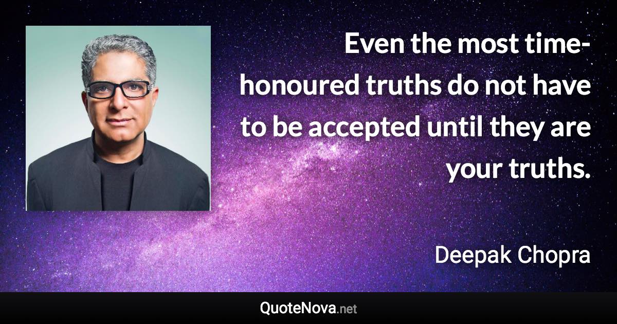 Even the most time-honoured truths do not have to be accepted until they are your truths. - Deepak Chopra quote