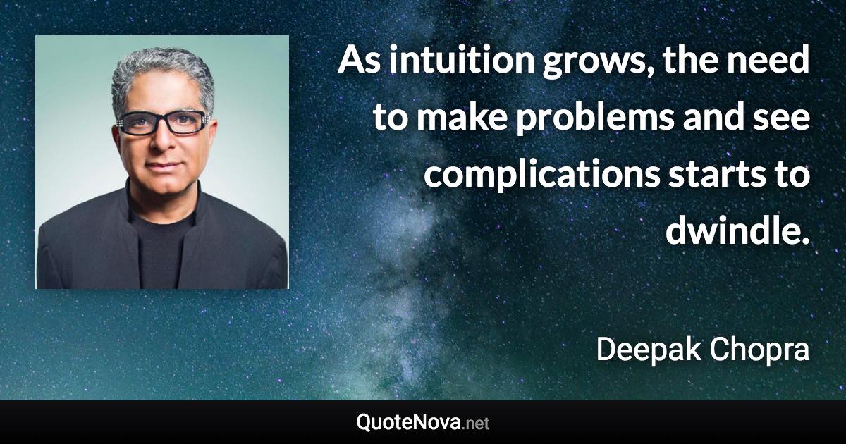 As intuition grows, the need to make problems and see complications starts to dwindle. - Deepak Chopra quote