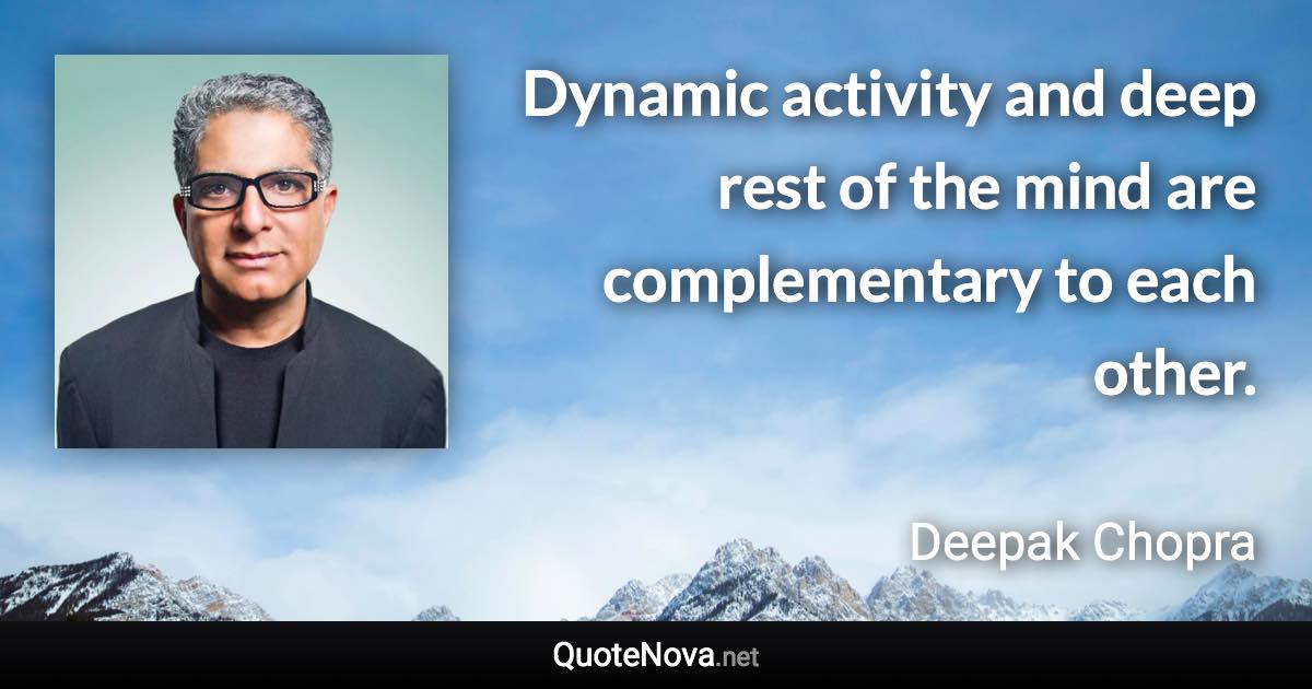 Dynamic activity and deep rest of the mind are complementary to each other. - Deepak Chopra quote
