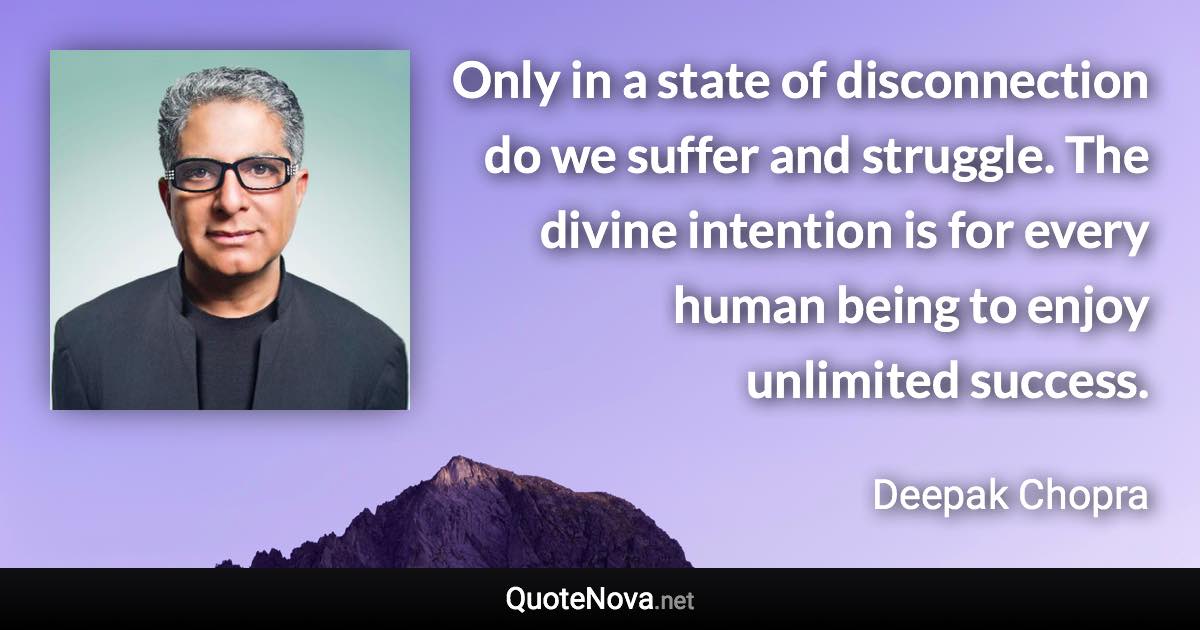 Only in a state of disconnection do we suffer and struggle. The divine intention is for every human being to enjoy unlimited success. - Deepak Chopra quote