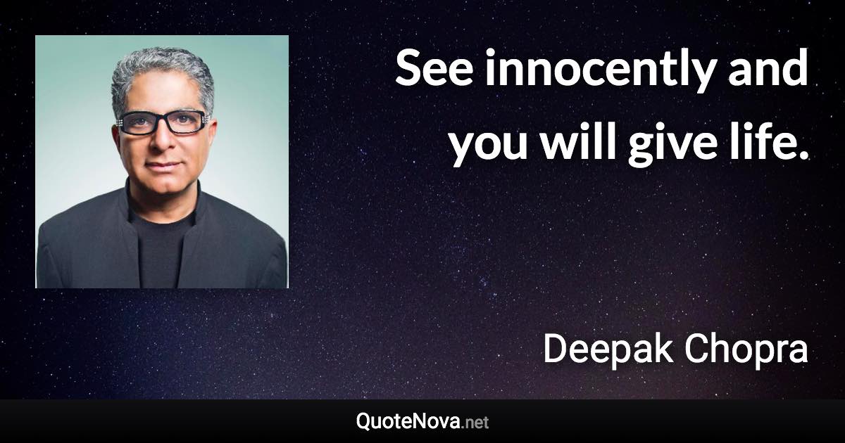 See innocently and you will give life. - Deepak Chopra quote