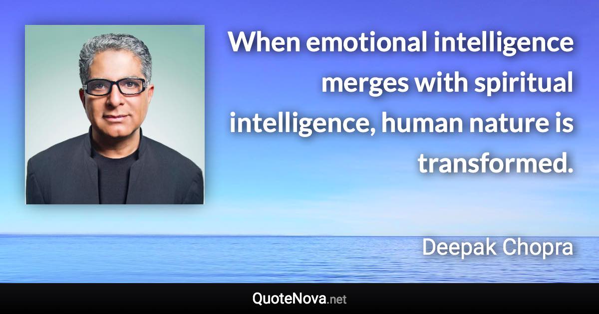 When emotional intelligence merges with spiritual intelligence, human nature is transformed. - Deepak Chopra quote