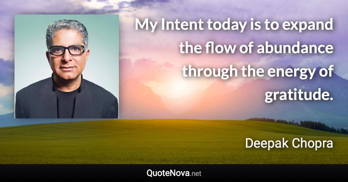 My Intent today is to expand the flow of abundance through the energy of gratitude. - Deepak Chopra quote