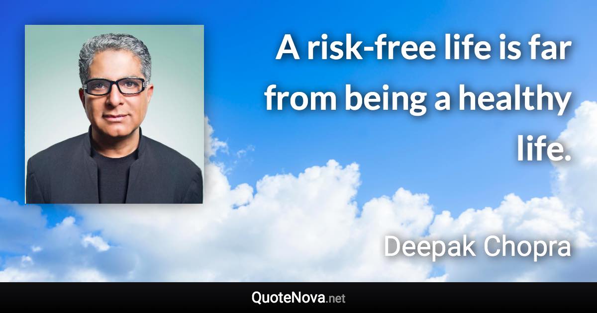 A risk-free life is far from being a healthy life. - Deepak Chopra quote