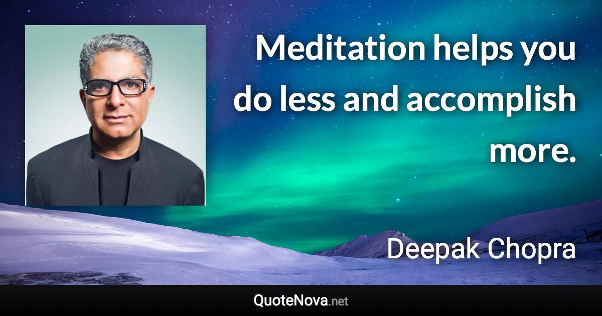 Meditation helps you do less and accomplish more. - Deepak Chopra quote
