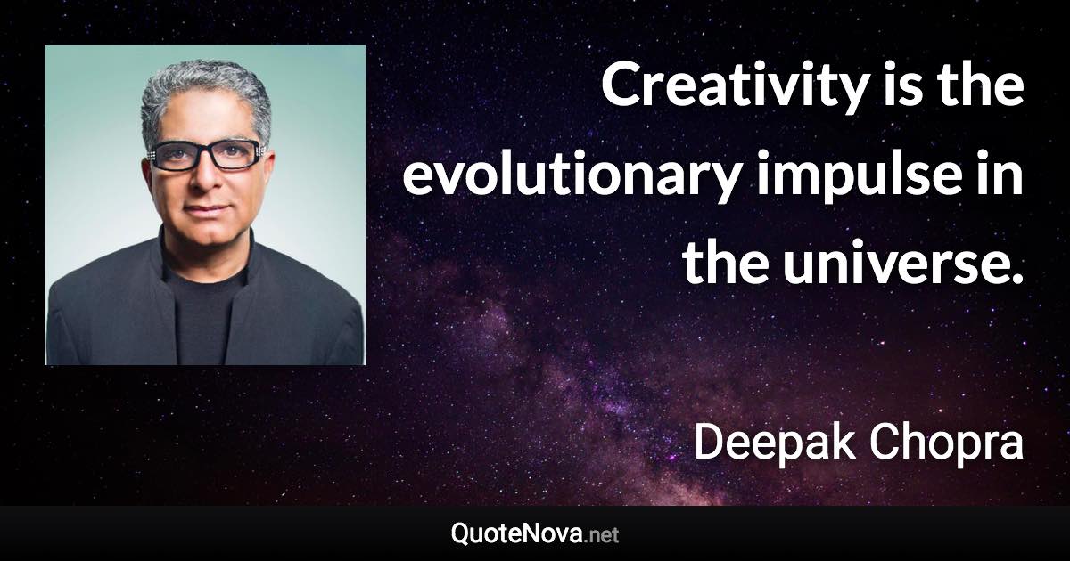 Creativity is the evolutionary impulse in the universe. - Deepak Chopra quote