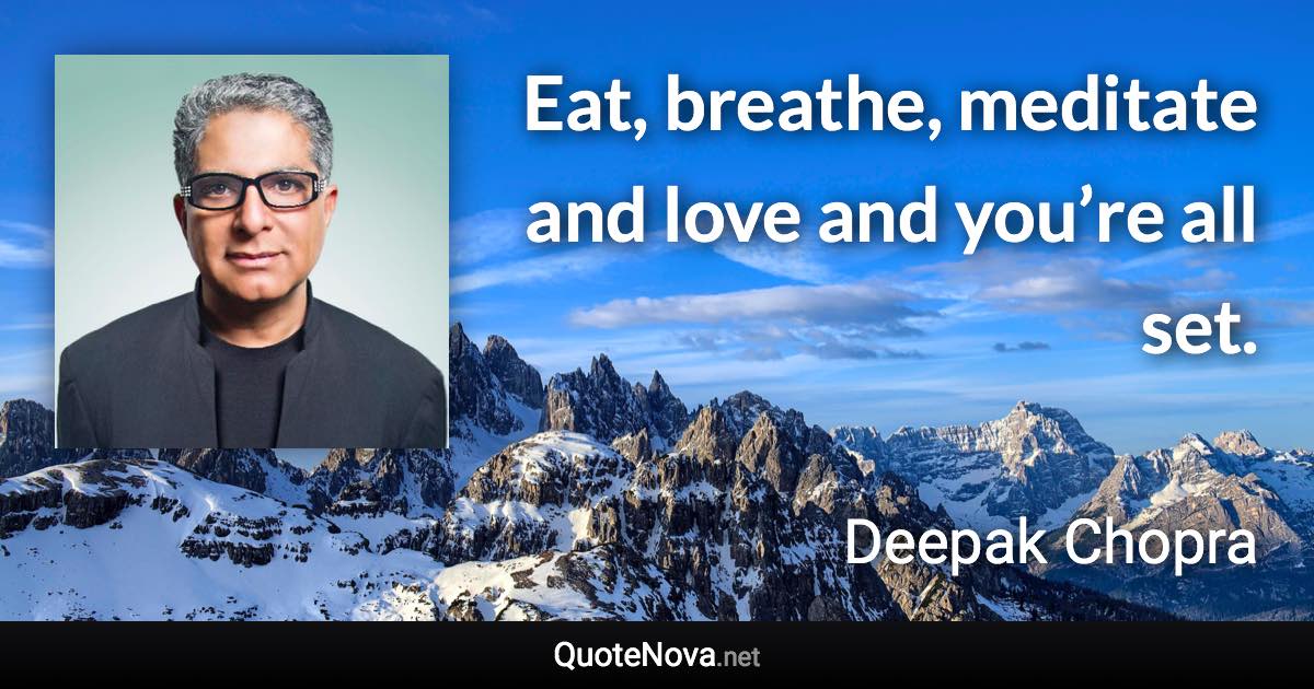 Eat, breathe, meditate and love and you’re all set. - Deepak Chopra quote