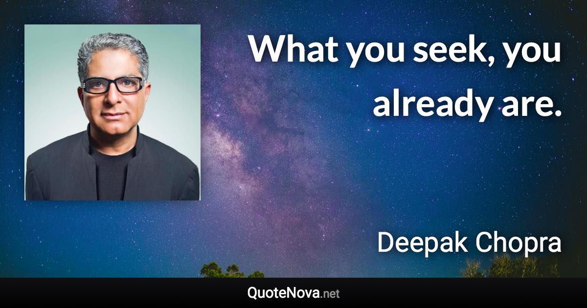 What you seek, you already are. - Deepak Chopra quote