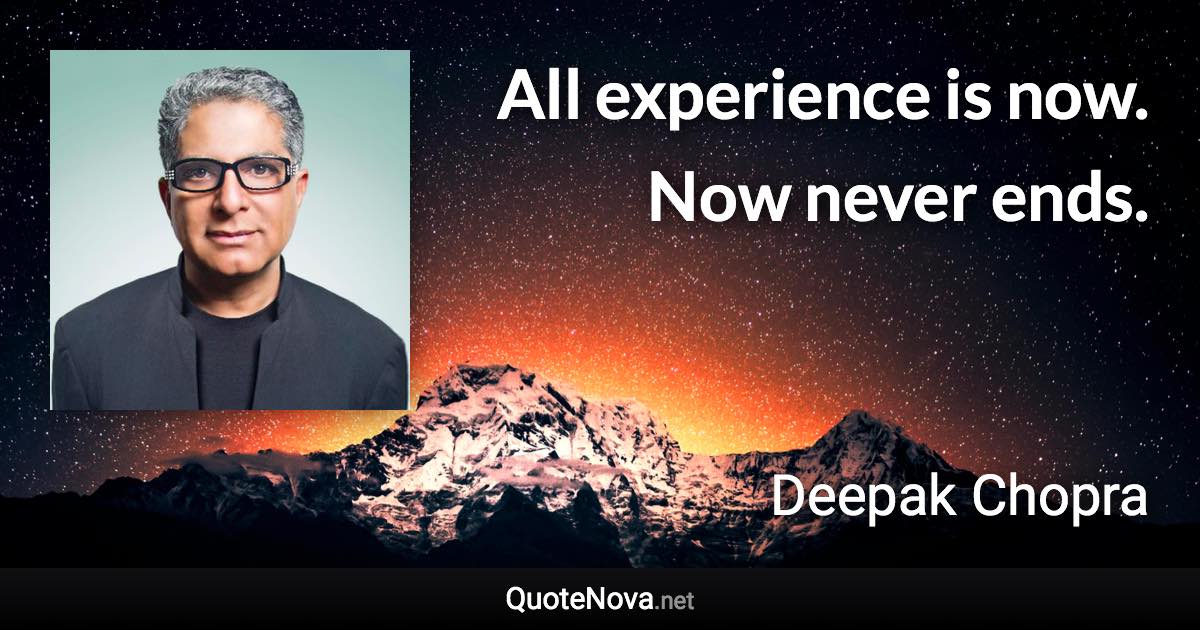 All experience is now. Now never ends. - Deepak Chopra quote