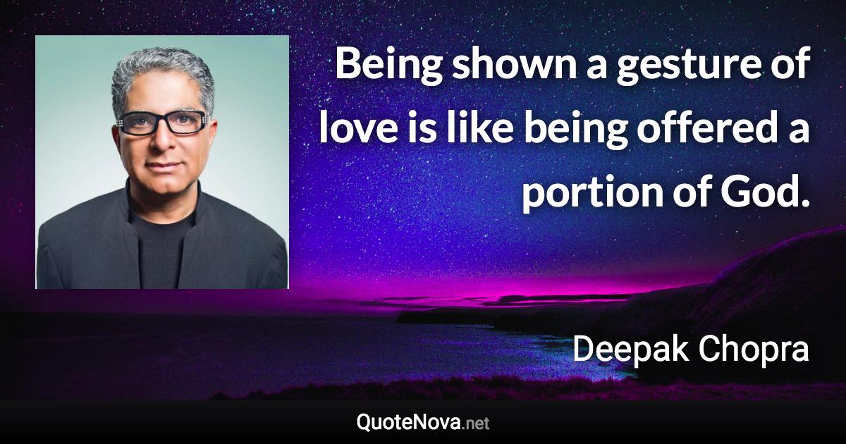 Being shown a gesture of love is like being offered a portion of God. - Deepak Chopra quote