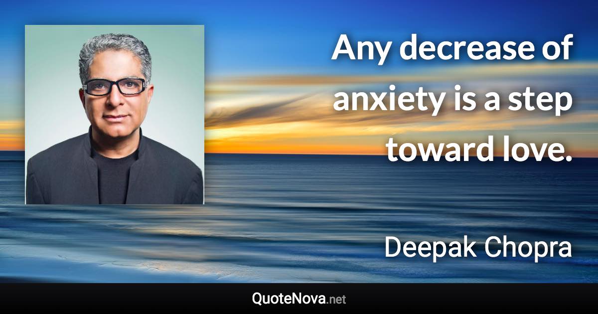Any decrease of anxiety is a step toward love. - Deepak Chopra quote