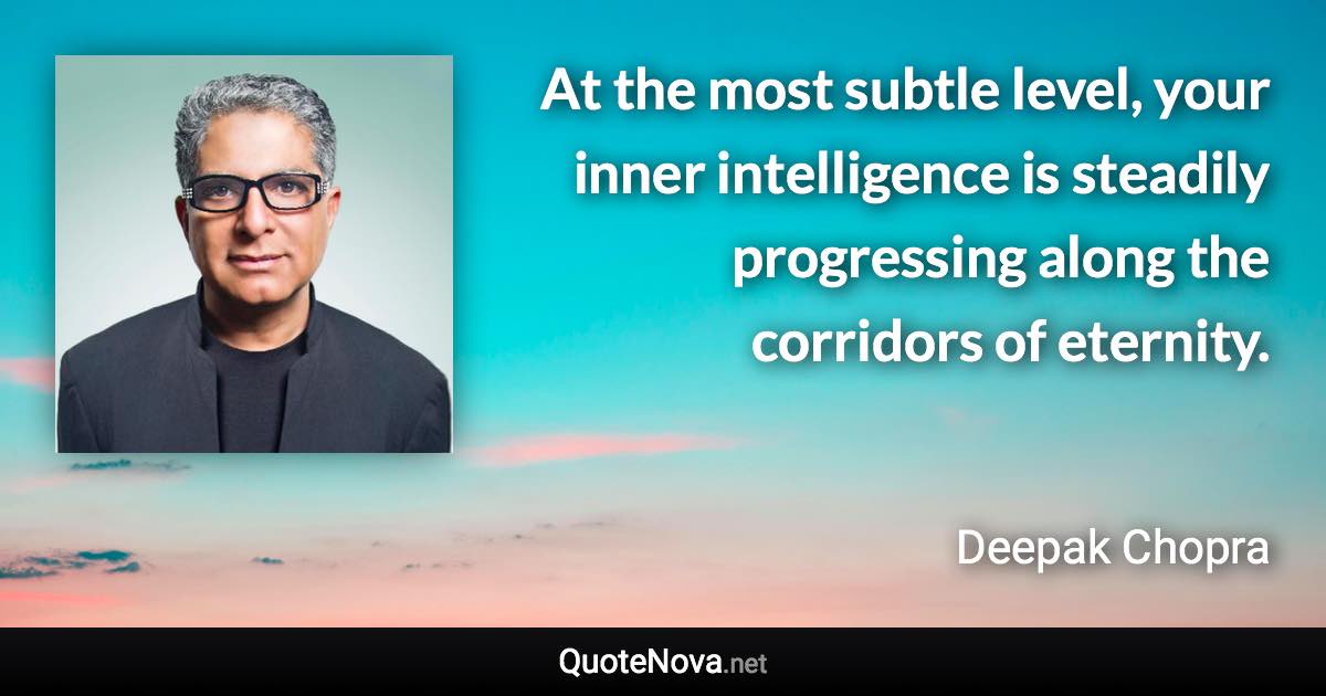 At the most subtle level, your inner intelligence is steadily progressing along the corridors of eternity. - Deepak Chopra quote