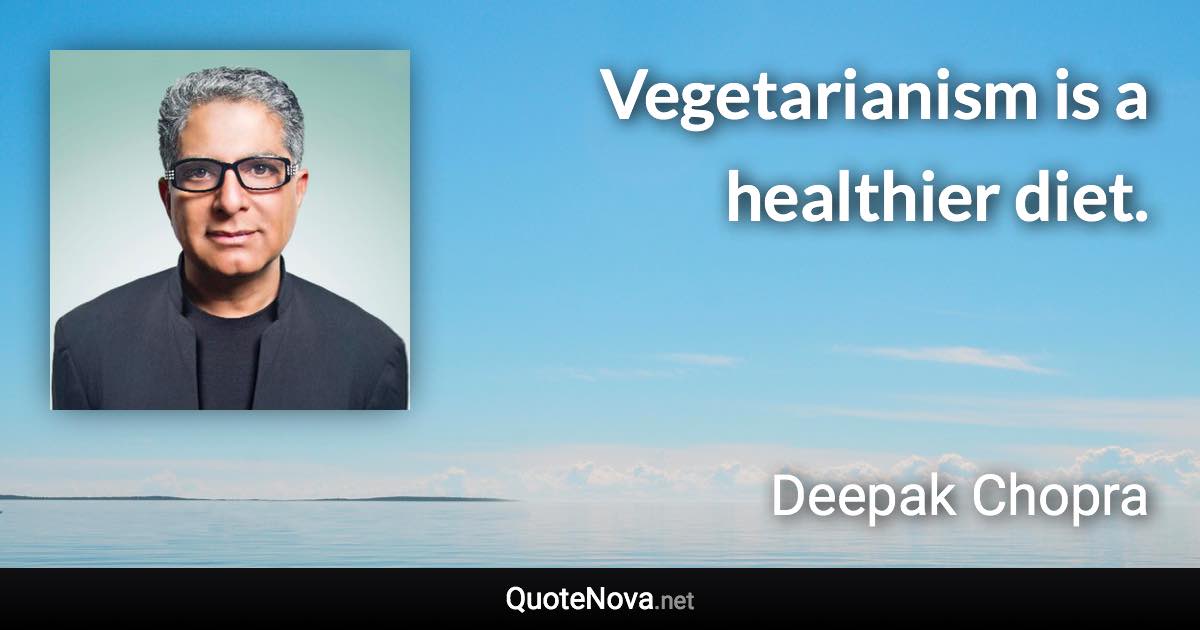 Vegetarianism is a healthier diet. - Deepak Chopra quote