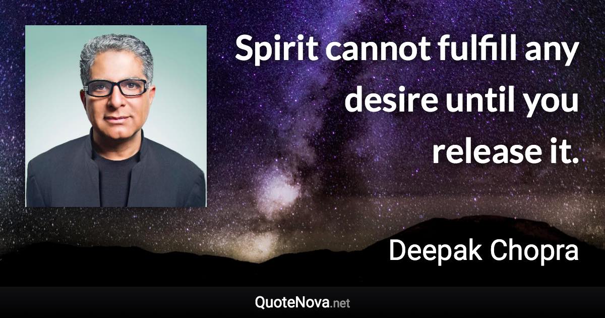 Spirit cannot fulfill any desire until you release it. - Deepak Chopra quote