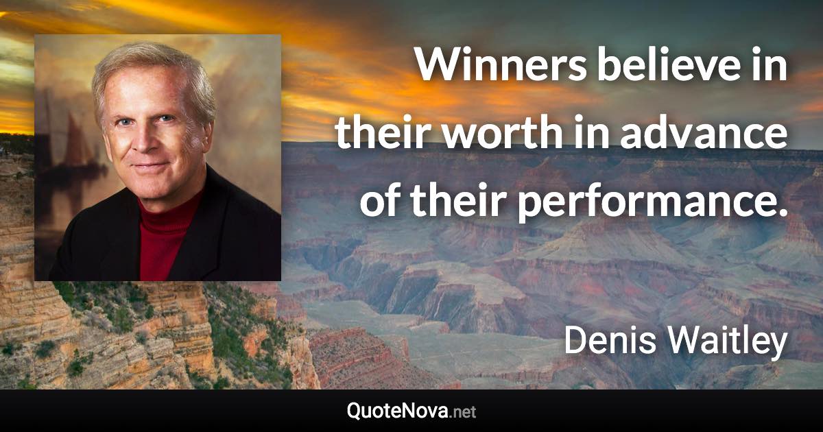 Winners believe in their worth in advance of their performance. - Denis Waitley quote