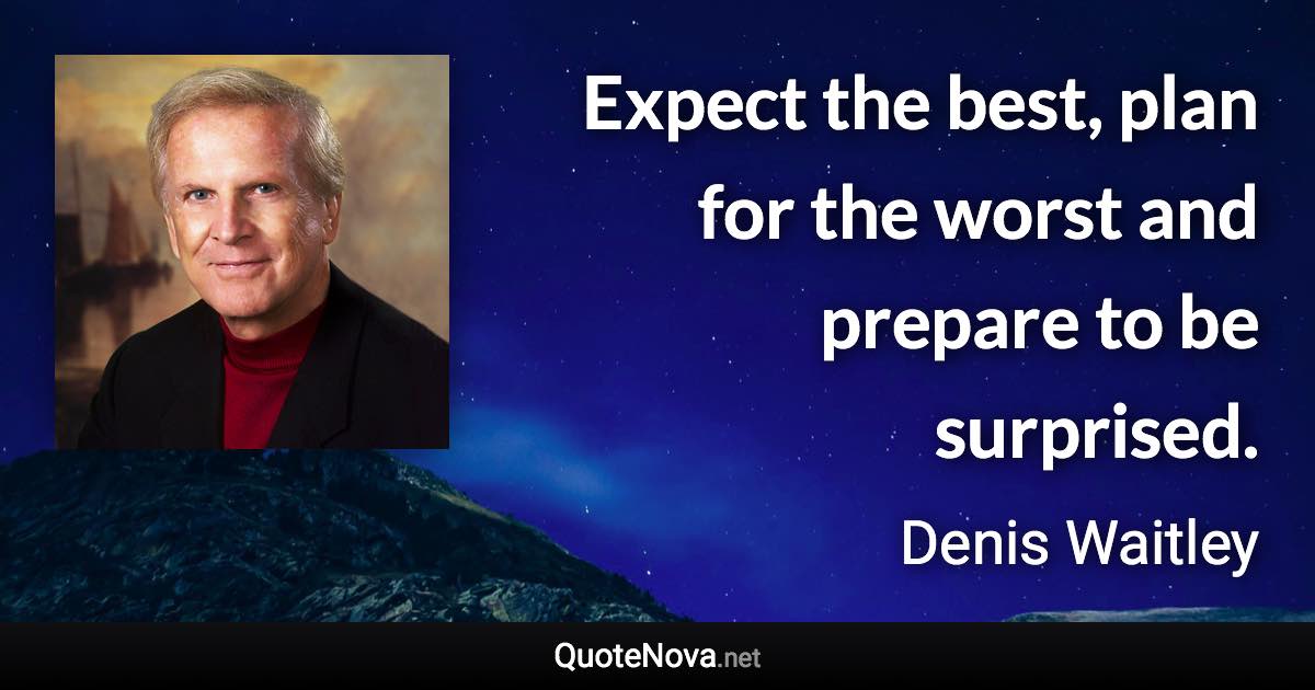 Expect the best, plan for the worst and prepare to be surprised. - Denis Waitley quote