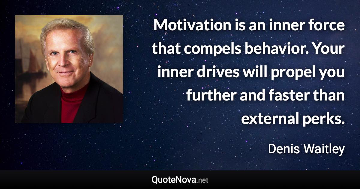 Motivation is an inner force that compels behavior. Your inner drives will propel you further and faster than external perks. - Denis Waitley quote