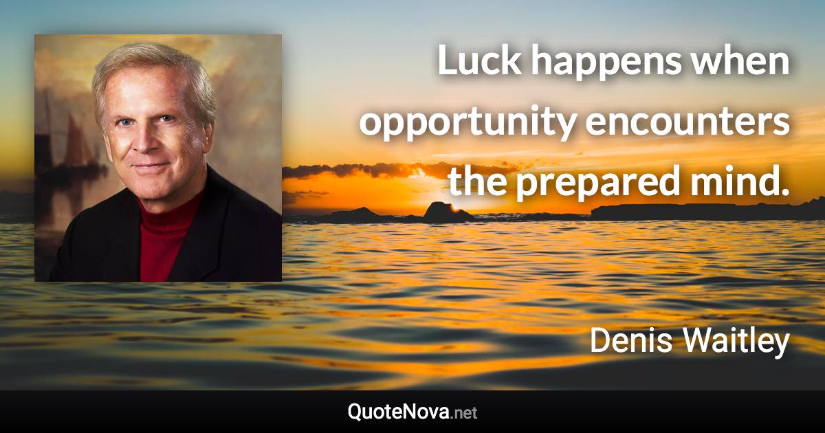 Luck happens when opportunity encounters the prepared mind. - Denis Waitley quote