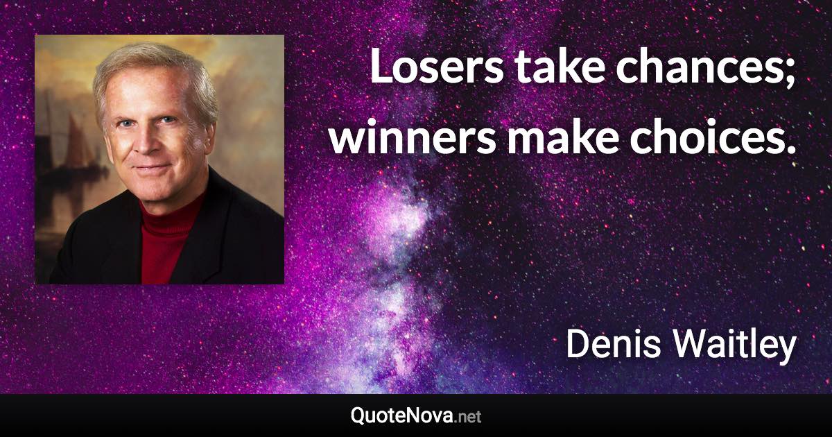 Losers take chances; winners make choices. - Denis Waitley quote
