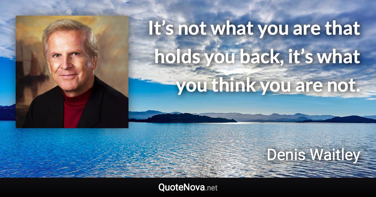 It’s not what you are that holds you back, it’s what you think you are not. - Denis Waitley quote