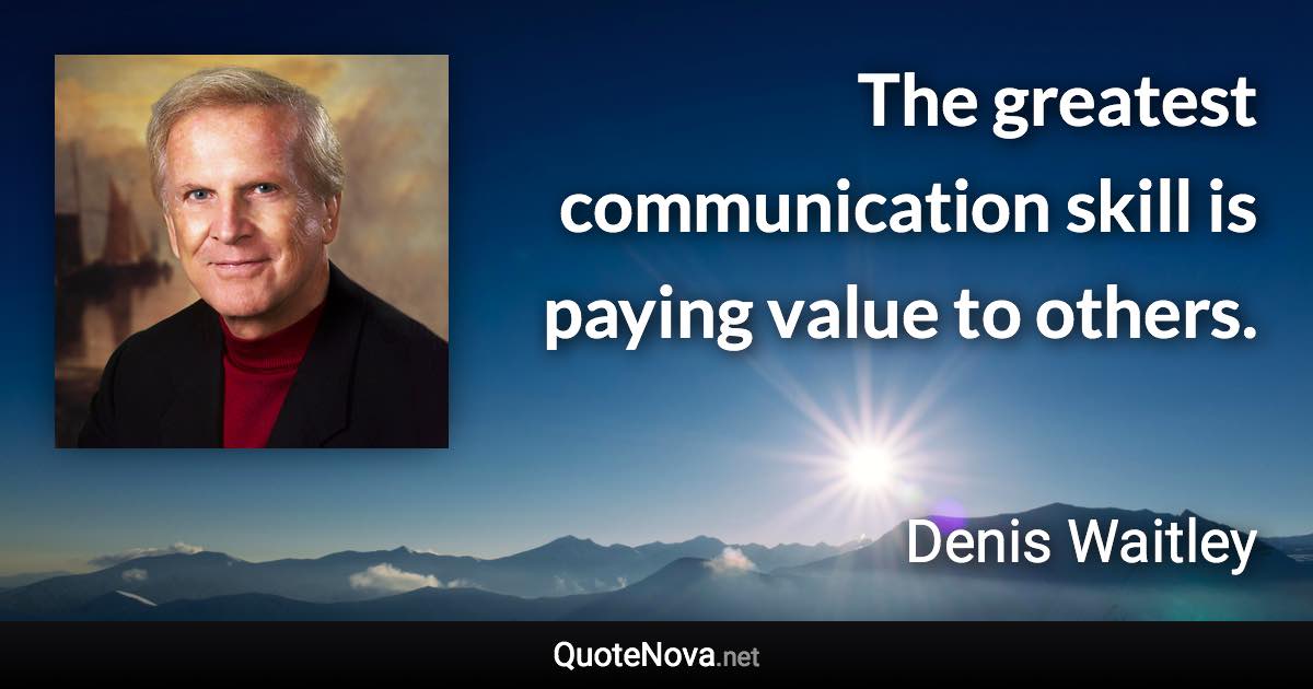 The greatest communication skill is paying value to others. - Denis Waitley quote