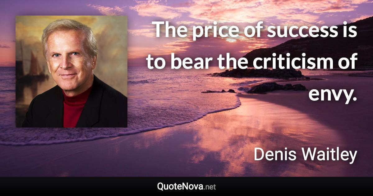 The price of success is to bear the criticism of envy. - Denis Waitley quote