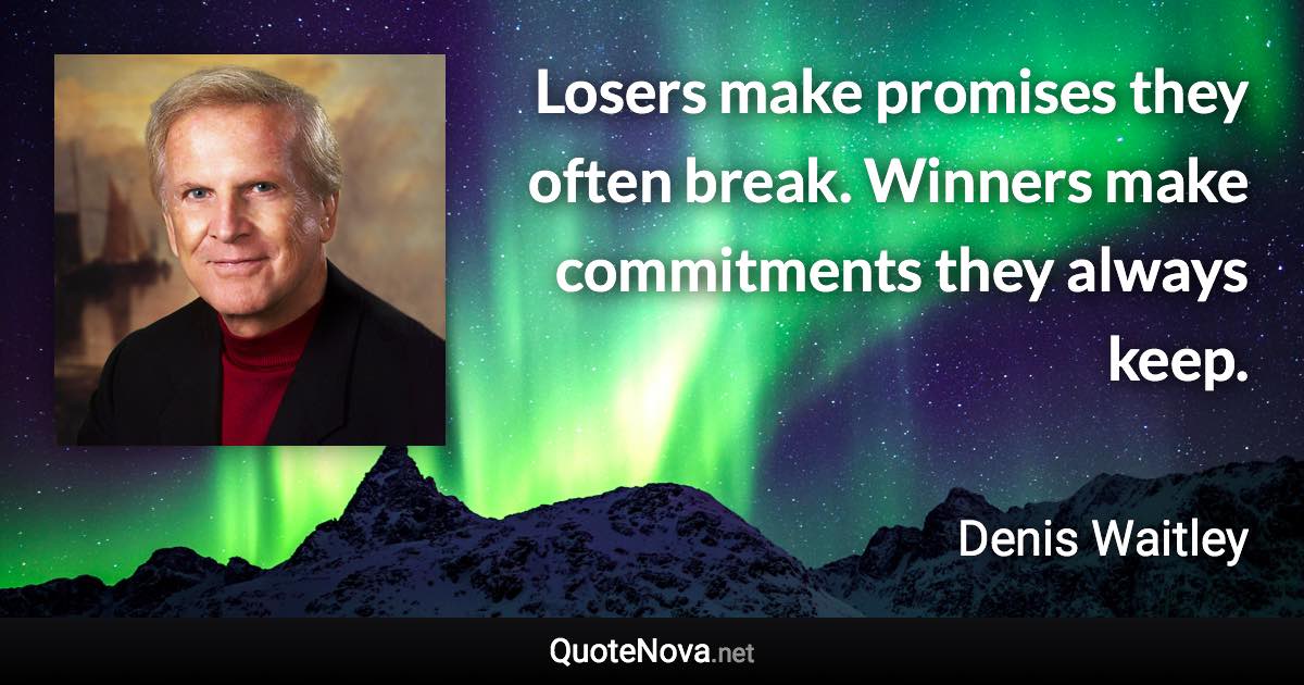 Losers make promises they often break. Winners make commitments they always keep. - Denis Waitley quote