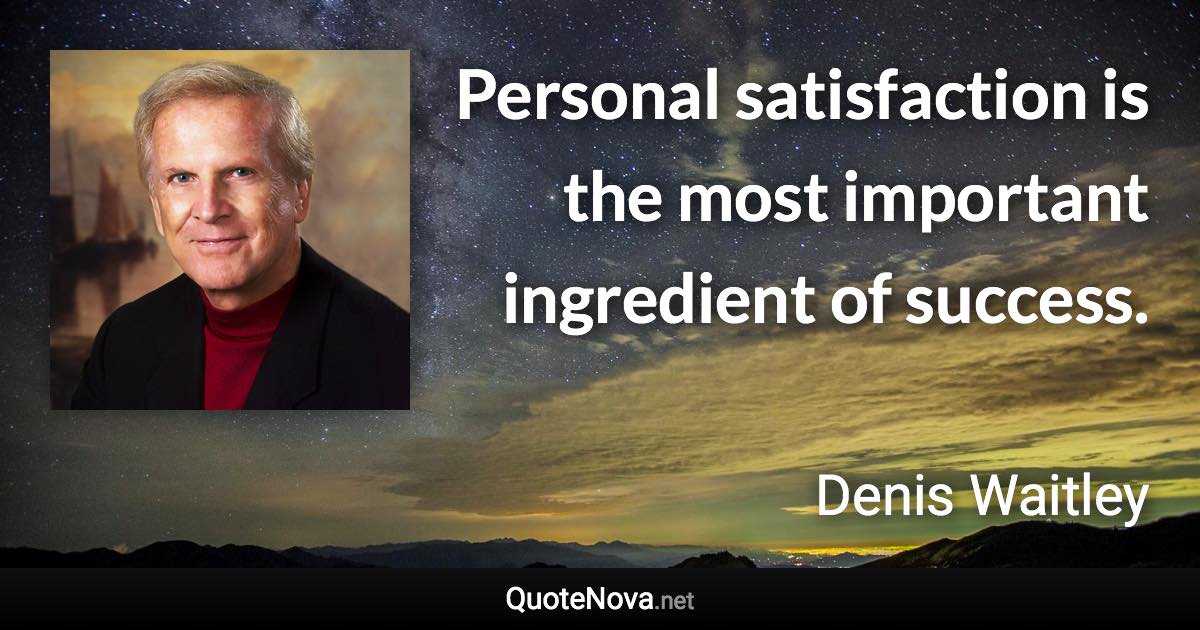 Personal satisfaction is the most important ingredient of success. - Denis Waitley quote