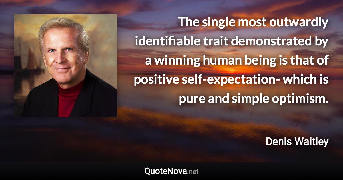 The single most outwardly identifiable trait demonstrated by a winning human being is that of positive self-expectation- which is pure and simple optimism. - Denis Waitley quote