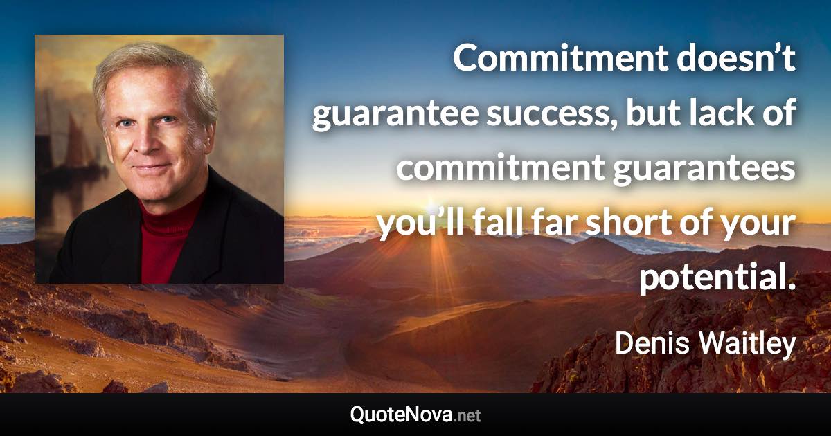 Commitment doesn’t guarantee success, but lack of commitment guarantees you’ll fall far short of your potential. - Denis Waitley quote