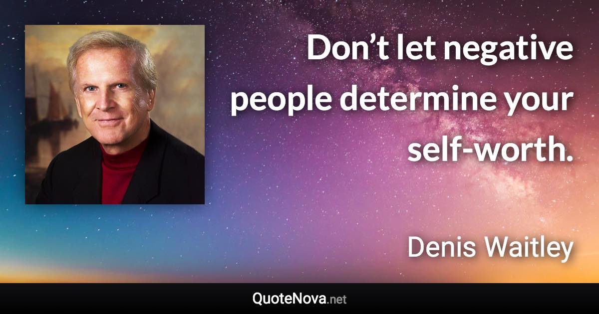 Don’t let negative people determine your self-worth. - Denis Waitley quote