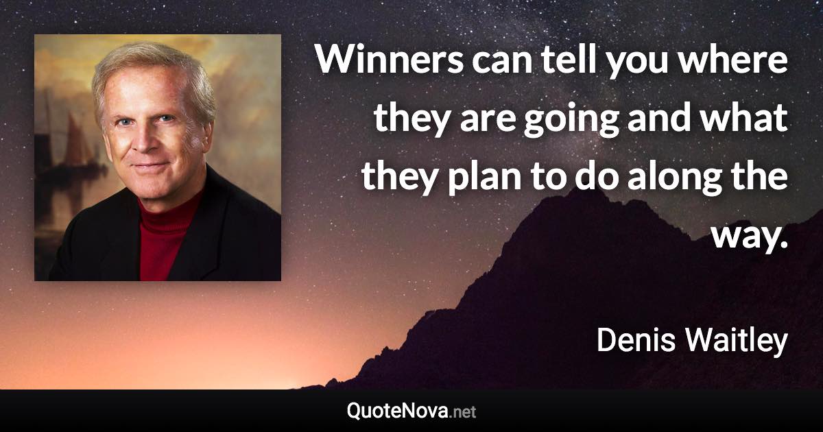 Winners can tell you where they are going and what they plan to do along the way. - Denis Waitley quote