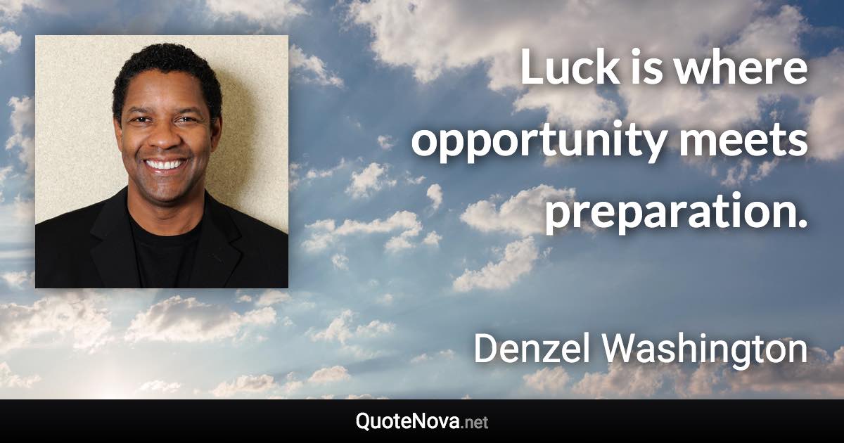 Luck is where opportunity meets preparation. - Denzel Washington quote